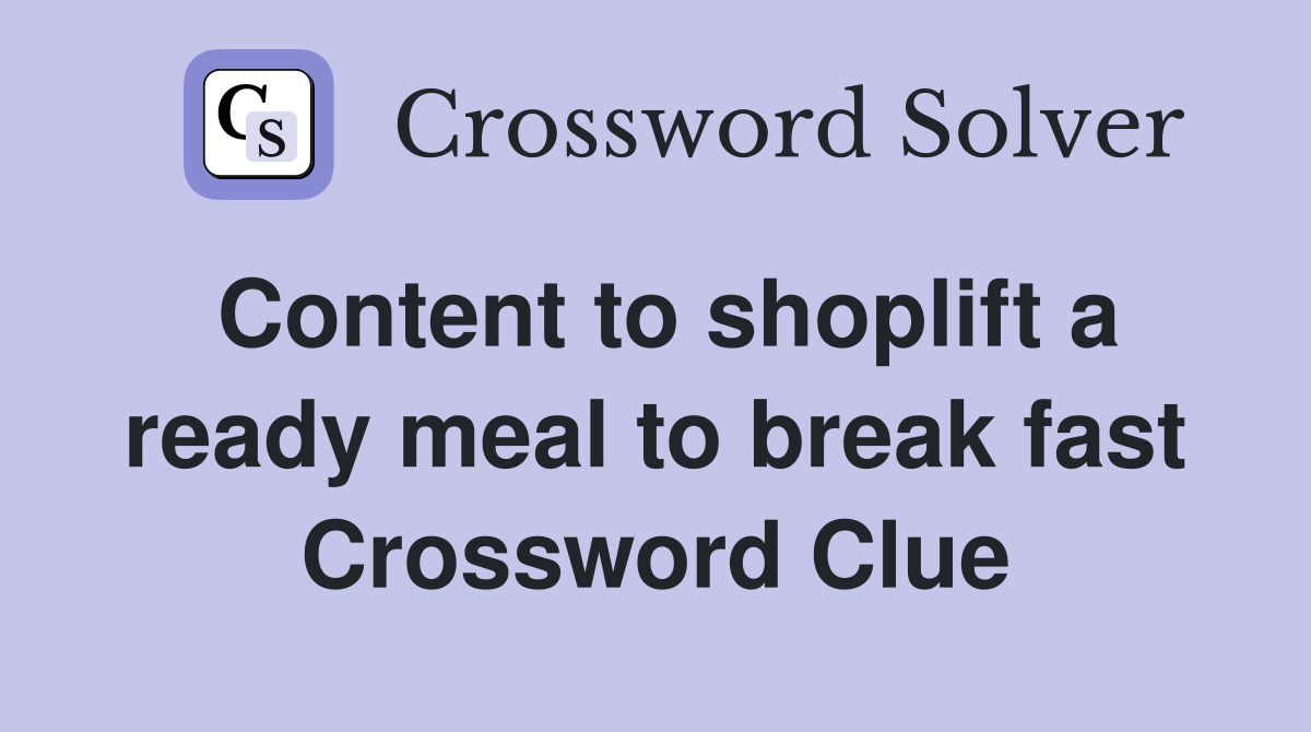Content to shoplift a ready meal to break fast Crossword Clue Answers